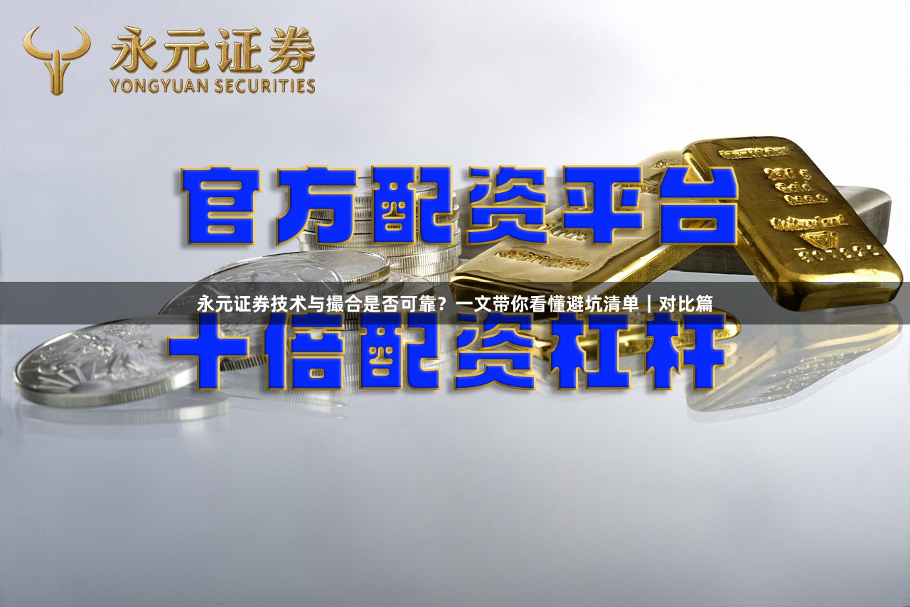 永元证券技术与撮合是否可靠？一文带你看懂避坑清单｜对比篇