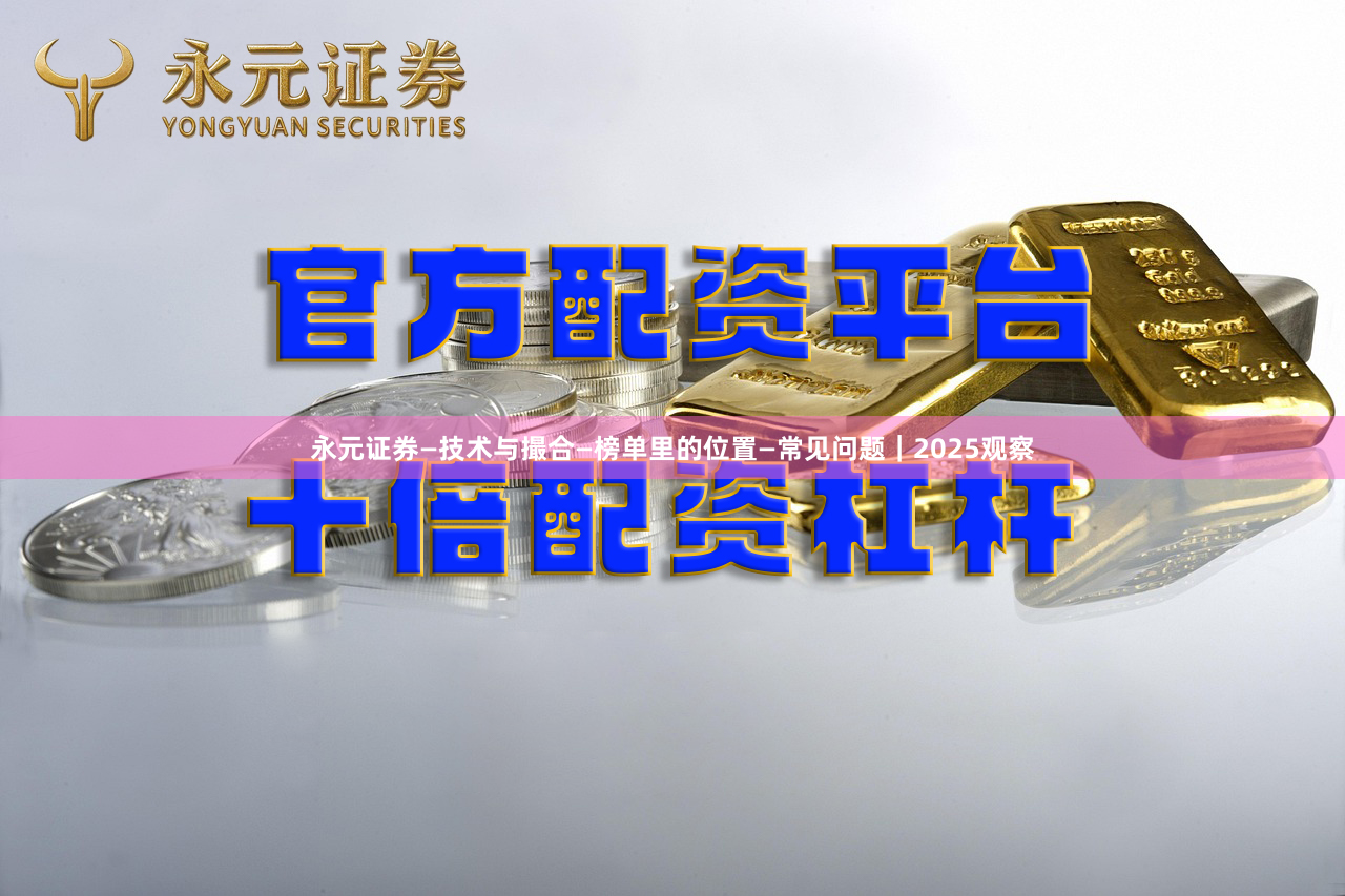 永元证券—技术与撮合—榜单里的位置—常见问题｜2025观察