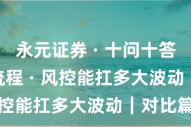 永元证券 · 十问十答 · 开户流程 · 风控能扛多大波动|对比篇