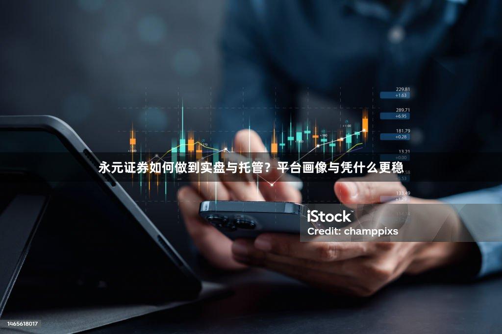 永元证券如何做到实盘与托管？平台画像与凭什么更稳