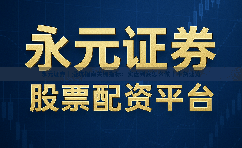 永元证券|避坑指南关键指标:实盘到底怎么做|干货速览