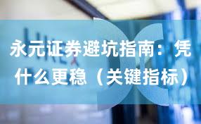 永元证券避坑指南：凭什么更稳（关键指标）