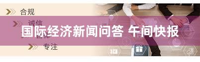 国际经济新闻问答 午间快报