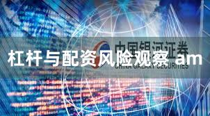 杠杆与配资风险观察 am