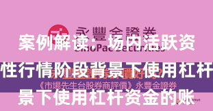案例解读：场内活跃资金在结构性行情阶段背景下使用杠杆资金的账