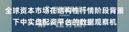 全球资本市场在结构性行情阶段背景下中实盘配资平台的数据观察机