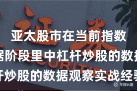 亚太股市在当前指数反复拉锯阶段里中杠杆炒股的数据观察实战经验