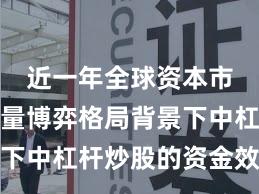 近一年全球资本市场在存量博弈格局背景下中杠杆炒股的资金效率案