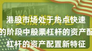 港股市场处于热点快速轮动时期的阶段中股票杠杆的资产配置新特征