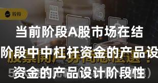 当前阶段A股市场在结构性行情阶段中中杠杆资金的产品设计阶段性