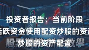 投资者报告：当前阶段场内活跃资金使用配资炒股的资产配置