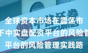 全球资本市场在震荡市环境背景下中实盘配资平台的风险管理实践路