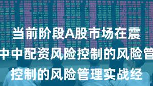 当前阶段A股市场在震荡市环境中中配资风险控制的风险管理实战经
