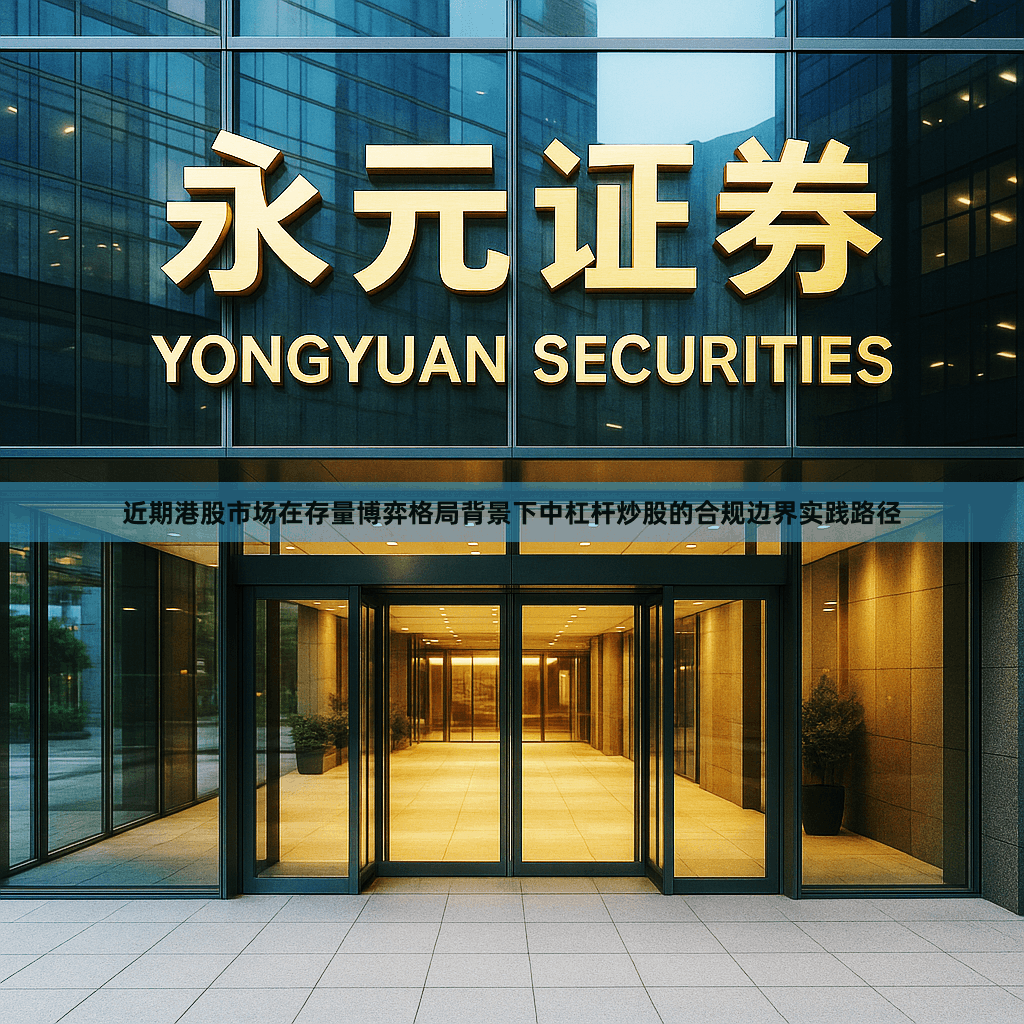 近期港股市场在存量博弈格局背景下中杠杆炒股的合规边界实践路径