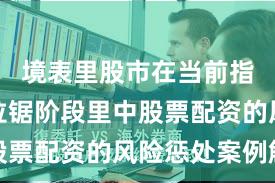 境表里股市在当前指数反复拉锯阶段里中股票配资的风险惩处案例解