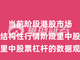当前阶段港股市场在当前结构性行情阶段里中股票杠杆的数据观察操