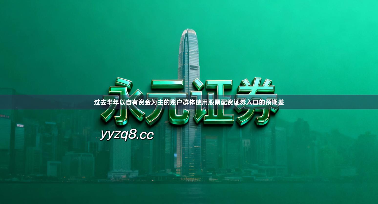 过去半年以自有资金为主的账户群体使用股票配资证券入口的预期差