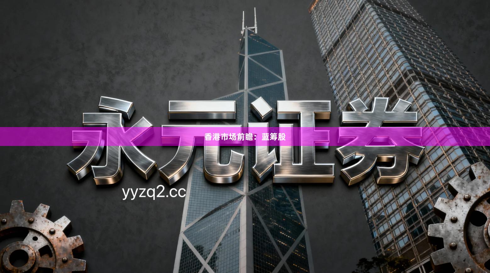 香港市场前瞻：蓝筹股