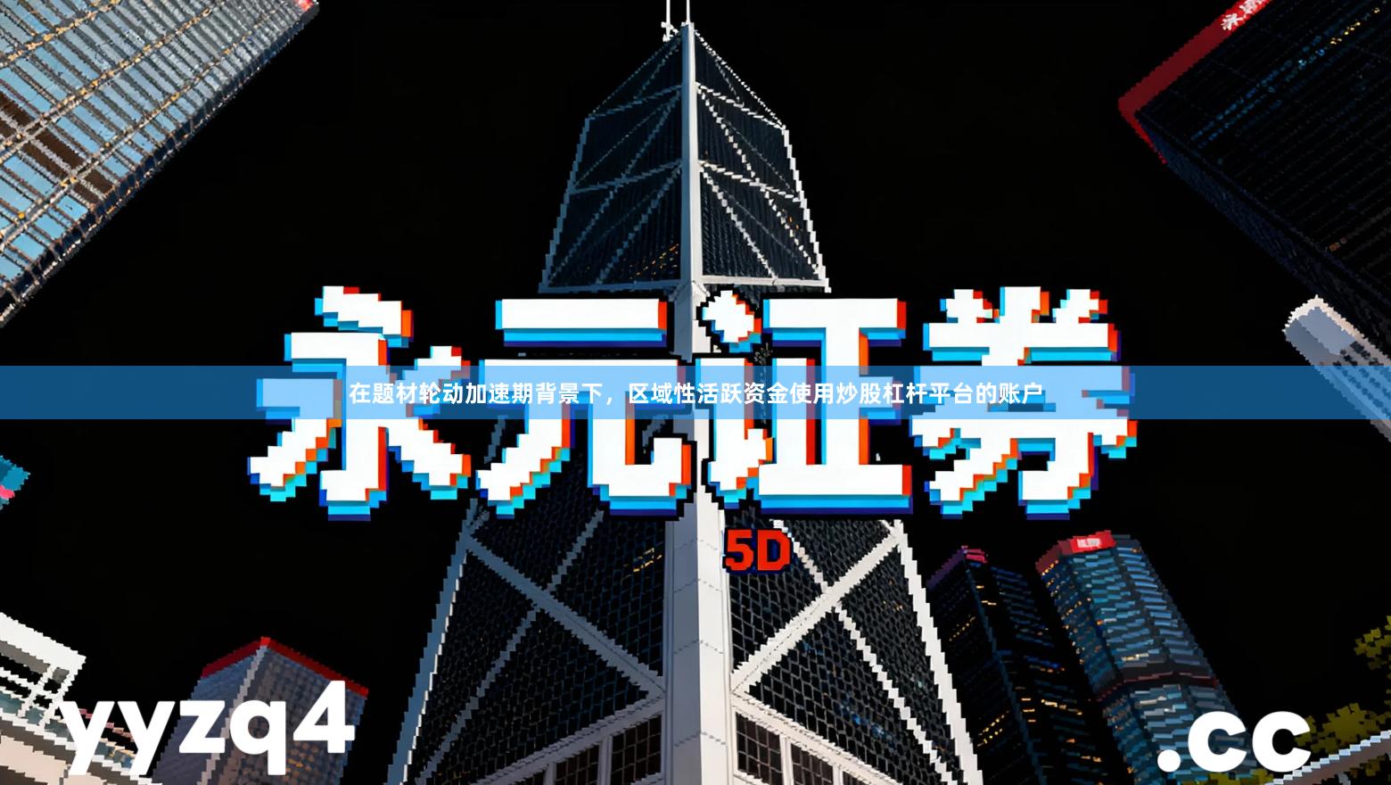 在题材轮动加速期背景下，区域性活跃资金使用炒股杠杆平台的账户