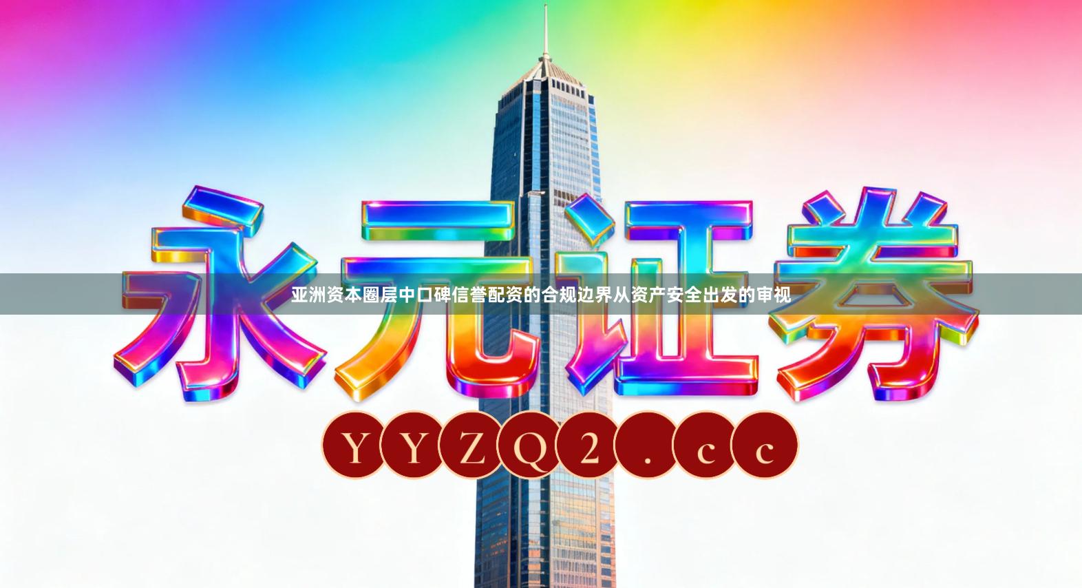 亚洲资本圈层中口碑信誉配资的合规边界从资产安全出发的审视