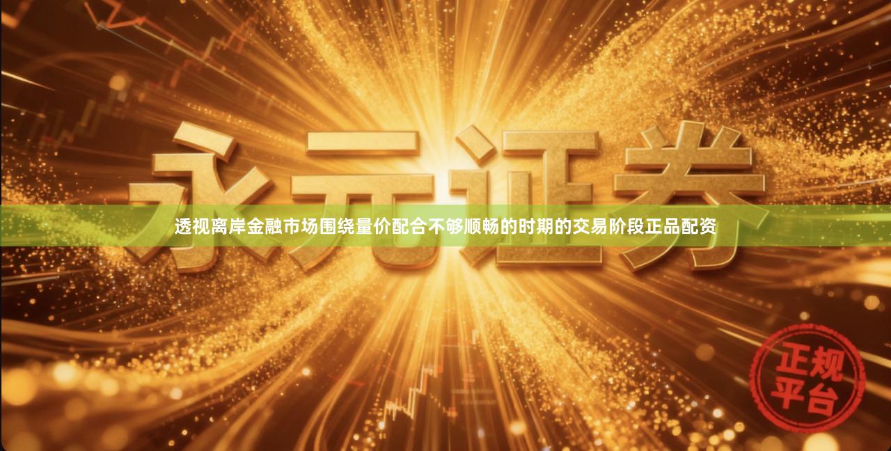 透视离岸金融市场围绕量价配合不够顺畅的时期的交易阶段正品配资