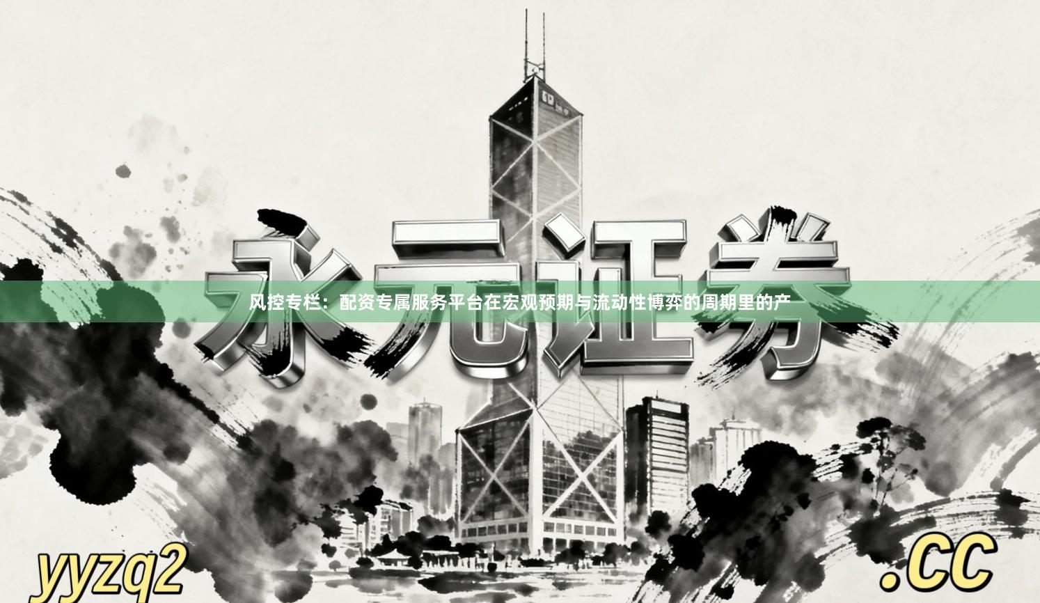 风控专栏：配资专属服务平台在宏观预期与流动性博弈的周期里的产