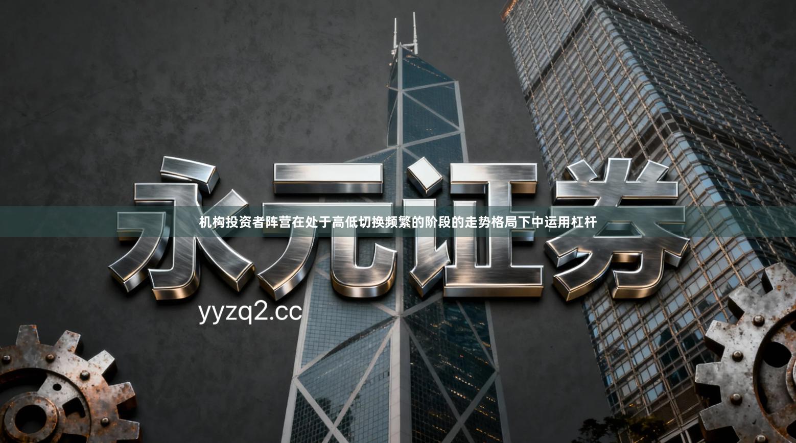 机构投资者阵营在处于高低切换频繁的阶段的走势格局下中运用杠杆