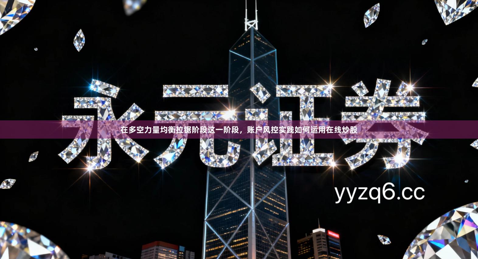 在多空力量均衡拉锯阶段这一阶段，账户风控实践如何运用在线炒股