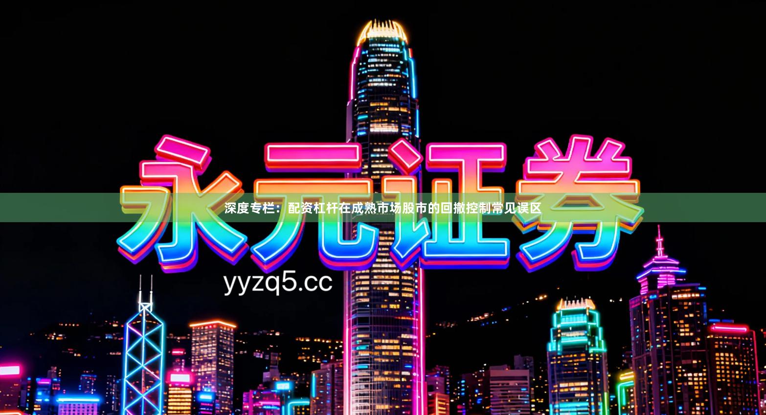 深度专栏：配资杠杆在成熟市场股市的回撤控制常见误区