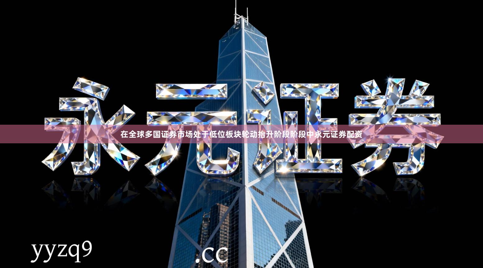 在全球多国证券市场处于低位板块轮动抬升阶段阶段中永元证券配资